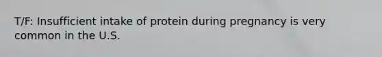 T/F: Insufficient intake of protein during pregnancy is very common in the U.S.