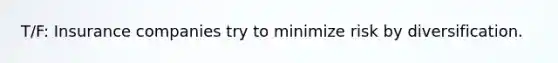 T/F: Insurance companies try to minimize risk by diversification.