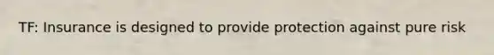 TF: Insurance is designed to provide protection against pure risk