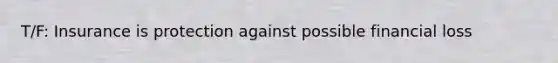 T/F: Insurance is protection against possible financial loss