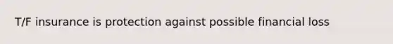 T/F insurance is protection against possible financial loss