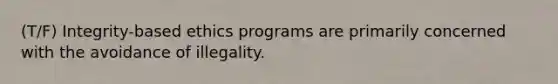 (T/F) Integrity-based ethics programs are primarily concerned with the avoidance of illegality.