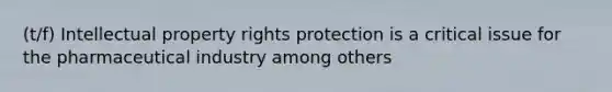 (t/f) Intellectual property rights protection is a critical issue for the pharmaceutical industry among others