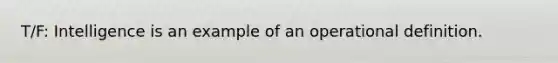 T/F: Intelligence is an example of an operational definition.