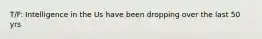 T/F: Intelligence in the Us have been dropping over the last 50 yrs