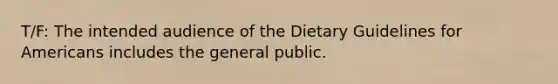 T/F: The intended audience of the Dietary Guidelines for Americans includes the general public.