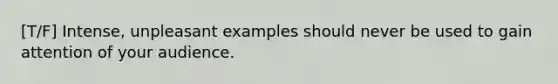 [T/F] Intense, unpleasant examples should never be used to gain attention of your audience.