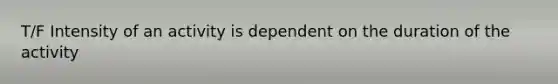 T/F Intensity of an activity is dependent on the duration of the activity