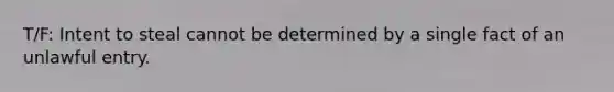 T/F: Intent to steal cannot be determined by a single fact of an unlawful entry.