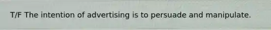 T/F The intention of advertising is to persuade and manipulate.
