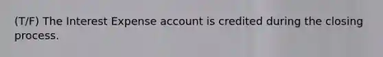 (T/F) The Interest Expense account is credited during the closing process.