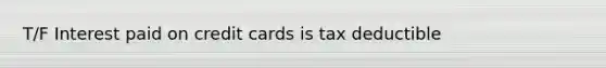 T/F Interest paid on credit cards is tax deductible