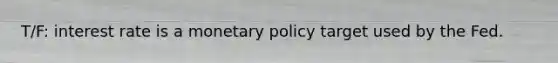 T/F: interest rate is a monetary policy target used by the Fed.