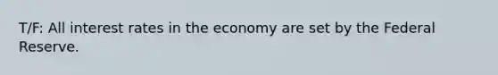 T/F: All interest rates in the economy are set by the Federal Reserve.