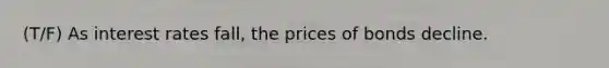 (T/F) As interest rates fall, the prices of bonds decline.