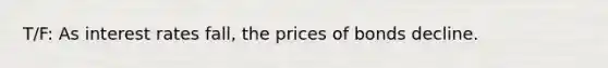 T/F: As interest rates fall, the prices of bonds decline.