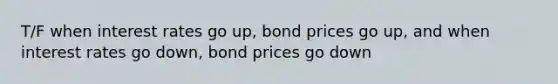 T/F when interest rates go up, bond prices go up, and when interest rates go down, bond prices go down