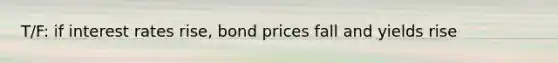 T/F: if interest rates rise, bond prices fall and yields rise