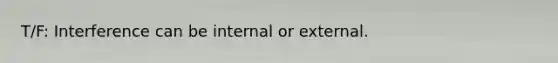 T/F: Interference can be internal or external.