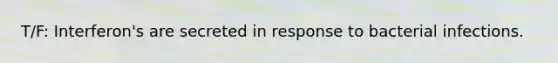 T/F: Interferon's are secreted in response to bacterial infections.