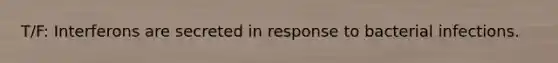T/F: Interferons are secreted in response to bacterial infections.