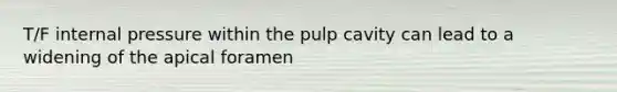 T/F internal pressure within the pulp cavity can lead to a widening of the apical foramen