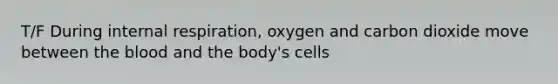 T/F During internal respiration, oxygen and carbon dioxide move between the blood and the body's cells