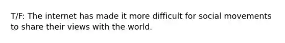 T/F: The internet has made it more difficult for social movements to share their views with the world.