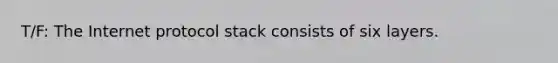 T/F: The Internet protocol stack consists of six layers.