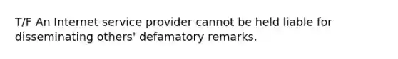 T/F An Internet service provider cannot be held liable for disseminating others' defamatory remarks.