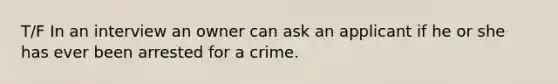 T/F In an interview an owner can ask an applicant if he or she has ever been arrested for a crime.