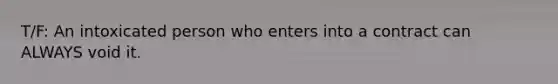 T/F: An intoxicated person who enters into a contract can ALWAYS void it.