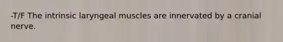 -T/F The intrinsic laryngeal muscles are innervated by a cranial nerve.