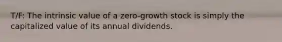 T/F: The intrinsic value of a zero-growth stock is simply the capitalized value of its annual dividends.