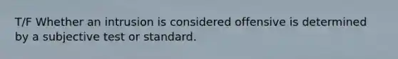 T/F Whether an intrusion is considered offensive is determined by a subjective test or standard.