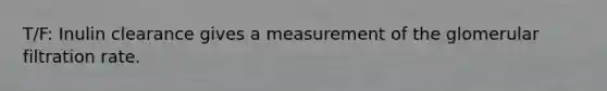 T/F: Inulin clearance gives a measurement of the glomerular filtration rate.