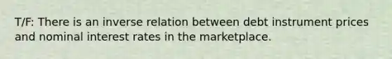 T/F: There is an inverse relation between debt instrument prices and nominal interest rates in the marketplace.