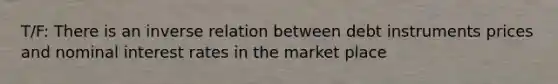 T/F: There is an inverse relation between debt instruments prices and nominal interest rates in the market place