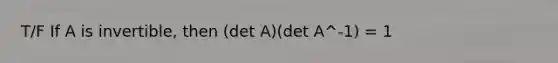 T/F If A is invertible, then (det A)(det A^-1) = 1