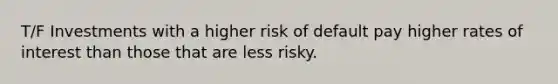 T/F Investments with a higher risk of default pay higher rates of interest than those that are less risky.