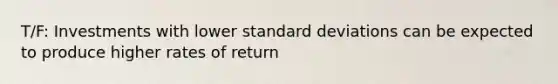 T/F: Investments with lower standard deviations can be expected to produce higher rates of return