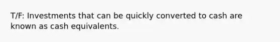 T/F: Investments that can be quickly converted to cash are known as cash equivalents.