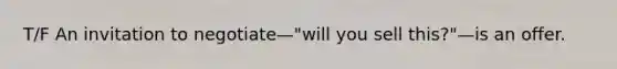 T/F An invitation to negotiate—"will you sell this?"—is an offer.