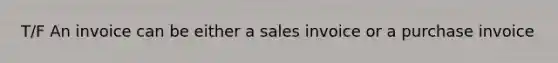 T/F An invoice can be either a sales invoice or a purchase invoice