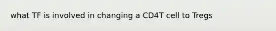 what TF is involved in changing a CD4T cell to Tregs