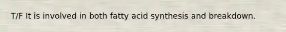 T/F It is involved in both fatty acid synthesis and breakdown.