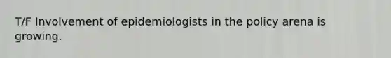 T/F Involvement of epidemiologists in the policy arena is growing.