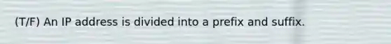(T/F) An IP address is divided into a prefix and suffix.