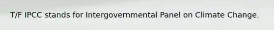 T/F IPCC stands for Intergovernmental Panel on Climate Change.