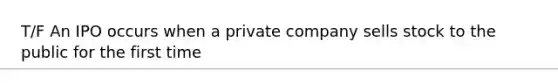 T/F An IPO occurs when a private company sells stock to the public for the first time